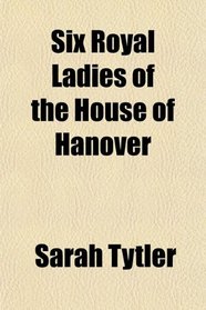Six Royal Ladies of the House of Hanover
