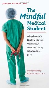 The Mindful Medical Student: A Psychiatrist's Guide to Staying Who You Are While Becoming Who You Want to Be