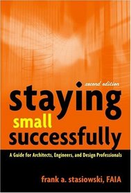 Staying Small Successfully : A Guide for Architects, Engineers, and Design Professionals