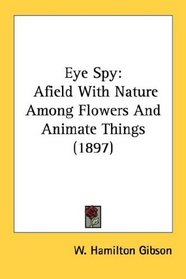 Eye Spy: Afield With Nature Among Flowers And Animate Things (1897)