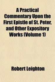 A Practical Commentary Upon the First Epistle of St. Peter, and Other Expository Works (Volume 1)