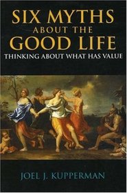 Six Myths About the Good Life: Thinking About What Has Value