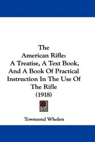 The American Rifle: A Treatise, A Text Book, And A Book Of Practical Instruction In The Use Of The Rifle (1918)