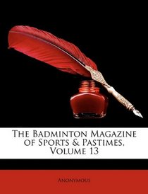 The Badminton Magazine of Sports & Pastimes, Volume 13