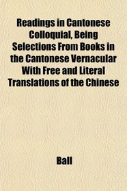 Readings in Cantonese Colloquial, Being Selections From Books in the Cantonese Vernacular With Free and Literal Translations of the Chinese