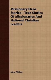 Missionary Hero Stories - True Stories Of Missionaries And National Christian Leaders