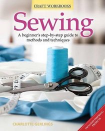 Sewing: A Beginner's Step-By-Step Guide to Methods and Techniques. Charlotte Gerlings (Craft Workbooks)