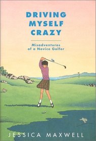 Driving Myself Crazy : Misadventures of a Novice Golfer