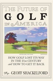 The Future Of Golf In America: How Golf Lost Its Way In The 21st Century And How To Get It Back