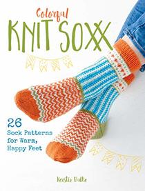 Colorful Knit Soxx: 26 Sock Patterns for Warm, Happy Feet