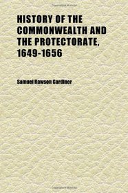 History of the Commonwealth and the Protectorate, 1649-1656 (Volume 1)