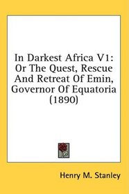 In Darkest Africa V1: Or The Quest, Rescue And Retreat Of Emin, Governor Of Equatoria (1890)
