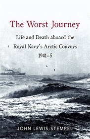 The Worst Journey: Life and Death Aboard the Royal Navy's Arctic Convoys, 1941 - 5