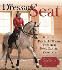 The Dressage Seat: Achieving a Beautiful, Effective Position in Every Gait and Movement
