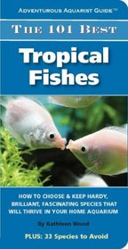 The 101 Best Tropical Fishes: How to Choose & Keep Hardy, Brilliant, Fascinating Species That Will Thrive in Your Home Aquarium (Adventurous Aquarist Guide)