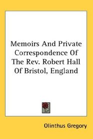 Memoirs And Private Correspondence Of The Rev. Robert Hall Of Bristol, England