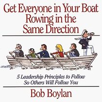 Get Everyone in Your Boat Rowing in the Same Direction: 5 Leadership Principles to Follow so Others Will Follow You