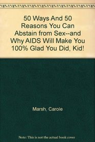 50 Ways And 50 Reasons You Can Abstain from Sex--and Why AIDS Will Make You 100% Glad You Did, Kid!