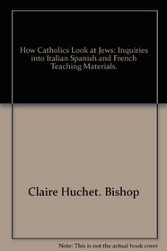 How Catholics look at Jews;: Inquiries into Italian, Spanish, and French teaching materials