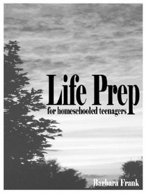 Life Prep for Homeschooled Teenagers: A Parent-Friendly Curriculum for Teaching Teens to Handle Money, Live Moral Lives and Get Ready for Adulthood, 2nd Edition
