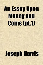 An Essay Upon Money and Coins (pt.1)
