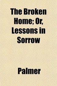 The Broken Home; Or, Lessons in Sorrow