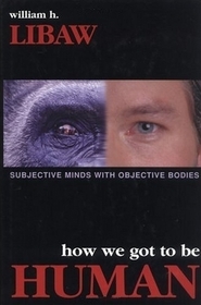 How We Got to Be Human: Subjective Minds With Objective Bodies