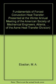 Fundamentals of Forced Convection Heat Transfer: Presented at the Winter Annual Meeting of the American Society of Mechanical Engineers, Atlanta, Georgia, ... of the Asme Heat Transfer Division)