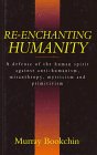Re-Enchanting Humanity: A Defense of the Human Spirit Against Antihumanism, Misanthropy, Mysticism, and Primitivism (Cassell Global Issues Series)
