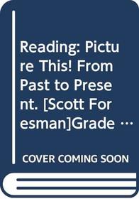 Reading: Picture This! From Past to Present. [Scott Foresman]Grade 3 Unit 4. 2002