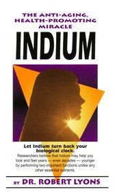 The Anti-aging, Health-promoting Miracle: Indium: Let Indium Turn Back Your Biological Clock (2004 Printing, Second Edition)