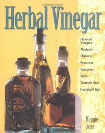 Herbal Vinegar : Flavored Vinegars, Mustards, Chutneys, Preserves, Conserves, Salsas, Cosmetic Uses, Household Tips