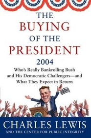 The Buying of the President 2004 : Who's Really Bankrolling Bush and His Democratic Challengers--and What They Expect in Return (Buying of the President)