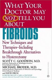What Your Doctor May Not Tell You About Fibroids: New Techniques and Therapies--Including Breakthrough Alternatives to Hysterectomy