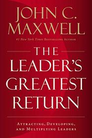 The Leader's Greatest Return: Attracting, Developing, and Multiplying Leaders