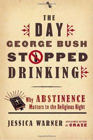 The Day George Bush Stopped Drinking: Why Abstinence Matters to the Religious Right