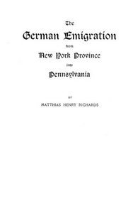 The German Emigration from New York Province into Pennsylvania : Excerpted from Part V of Pennsylvania. The German Influence in Its Settlement and Development--A Narrative and Critical History. The Pennsylvania-German Society Proceedings and Addresses, Vo
