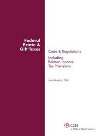 Federal Estate & Gift Taxes: Code & Regulations (Including Related Income Tax Provisions), As of March 2008