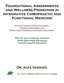 Foundational Assessments and Wellness Promotion in Integrative Chiropractic and Functional Medicine: Essential Concepts in Patient Assessment, ... Nutritional and Lifestyle Interventions
