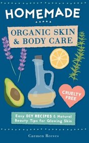 Homemade Organic Skin & Body Care: Easy DIY Recipes and Natural Beauty Tips for Glowing Skin (Body Butters, Essential Oils, Natural Makeup, Masks, Lotions, Body Scrubs & More - 100% Cruelty Free)