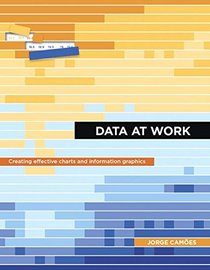 Data at Work: Creating effective charts and information graphics (Voices That Matter)