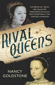 The Rival Queens: Catherine De' Medici, Her Daughter Marguerite De Valois, and the Betrayal That Ignited a Kingdom