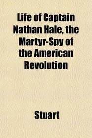 Life of Captain Nathan Hale, the Martyr-Spy of the American Revolution