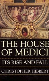 House of Medici: Its Rise and Fall