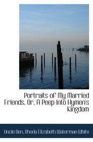 Portraits of My Married Friends, Or, A Peep Into Hymen's Kingdom