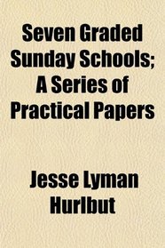 Seven Graded Sunday Schools; A Series of Practical Papers