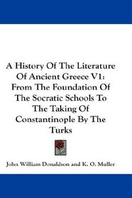 A History Of The Literature Of Ancient Greece V1: From The Foundation Of The Socratic Schools To The Taking Of Constantinople By The Turks