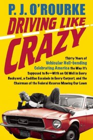 Driving Like Crazy: Thirty Years of Vehicular Hell-bending, Celebrating America the Way It's Supposed To Be -- With an Oil Well in Every Backyard, a Cadillac ... of the Federal Reserve Mowing Our Lawn