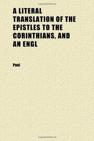 A Literal Translation of the Epistles to the Corinthians, and an Engl