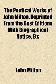 The Poetical Works of John Milton, Reprinted From the Best Editions With Biographical Notice, Etc